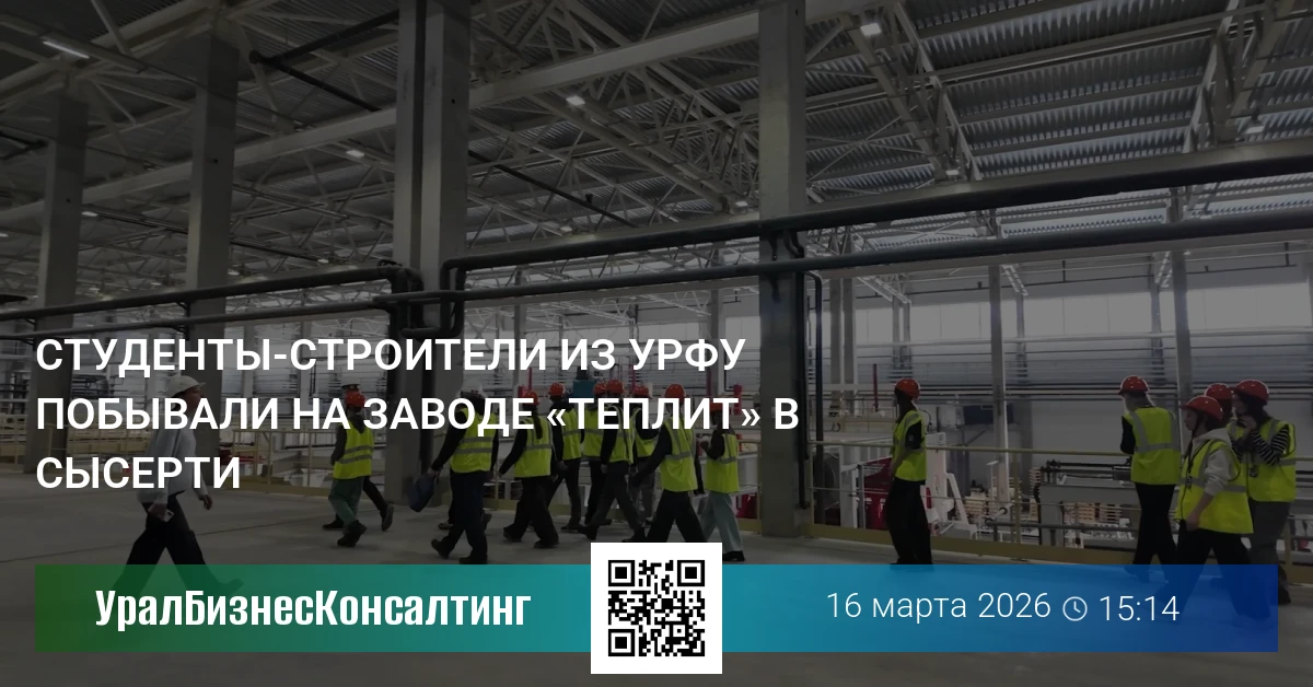 Студенты-строители из УрФУ побывали на заводе «Теплит» в Сысерти