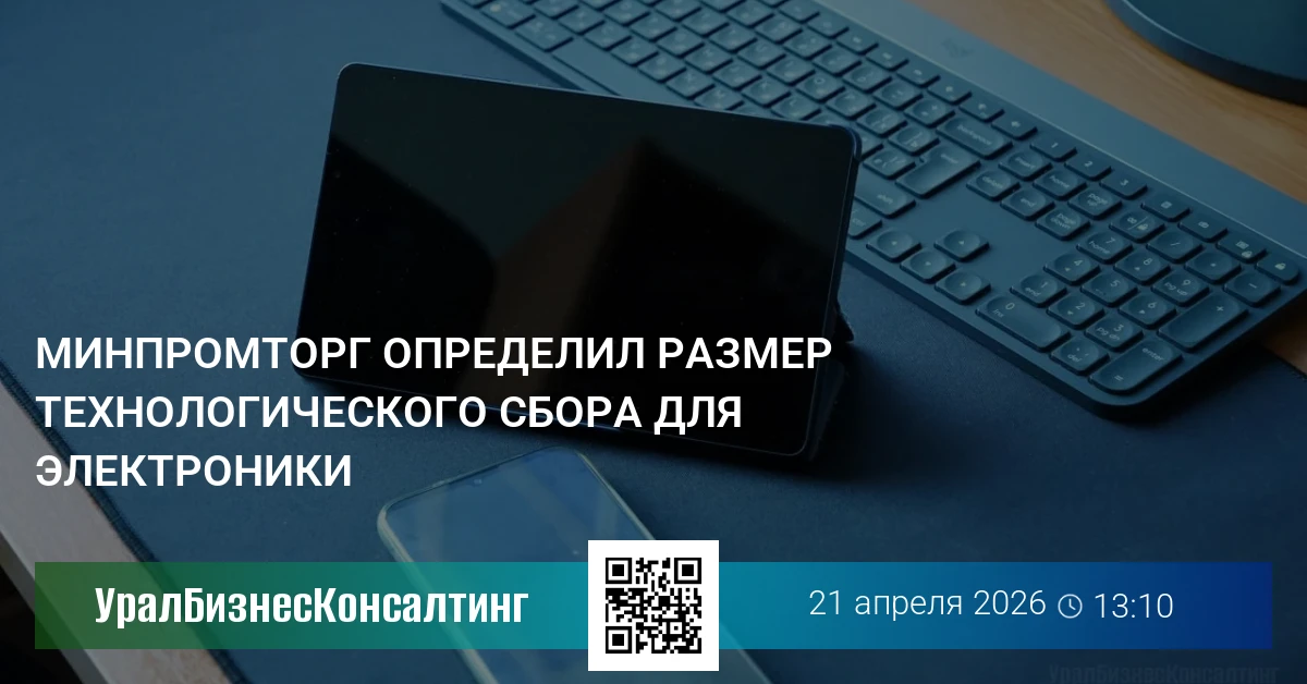 Минпромторг определил размер технологического сбора для электроники