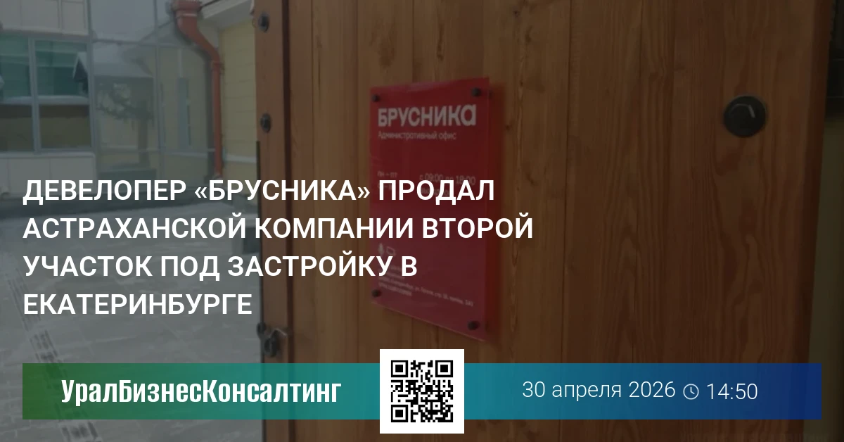Девелопер «Брусника» продал астраханской компании второй участок под застройку в Екатеринбурге