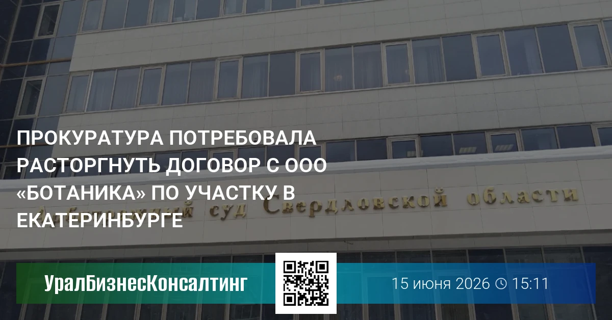 Прокуратура потребовала расторгнуть договор с ООО «Ботаника» по участку в Екатеринбурге
