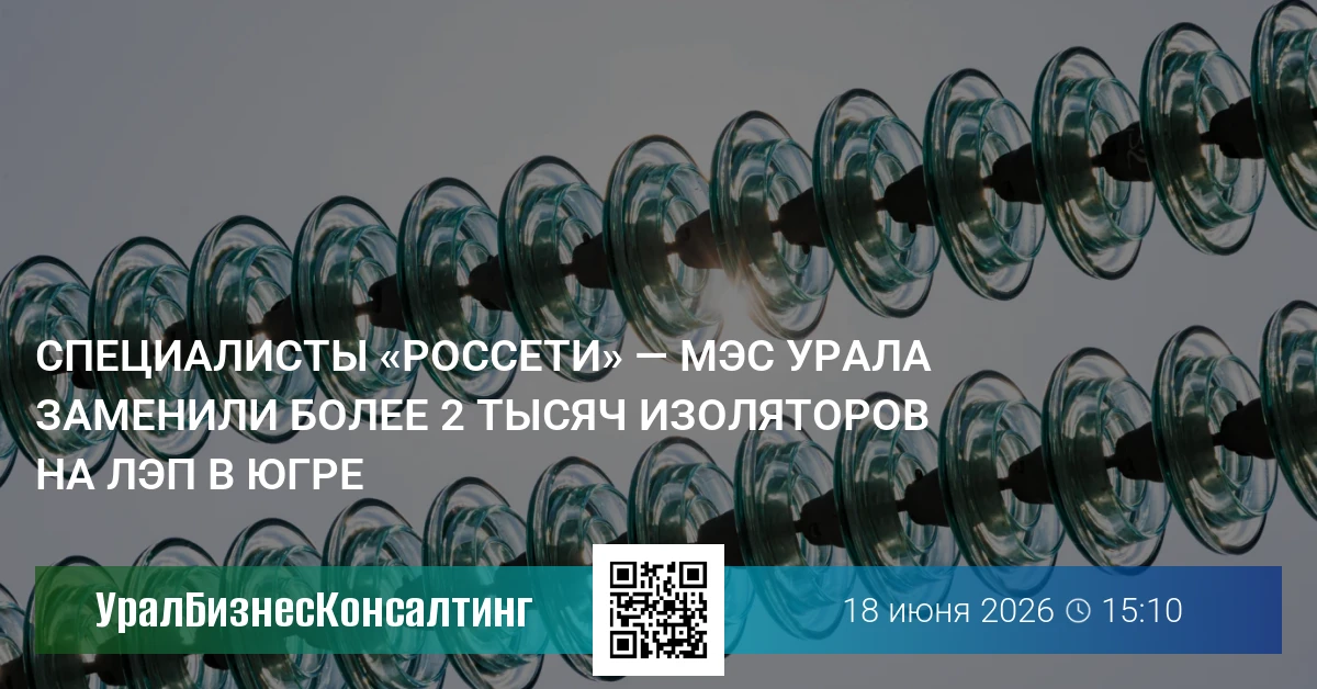 Специалисты «Россети» — МЭС Урала заменили более 2 тысяч изоляторов на ЛЭП в Югре