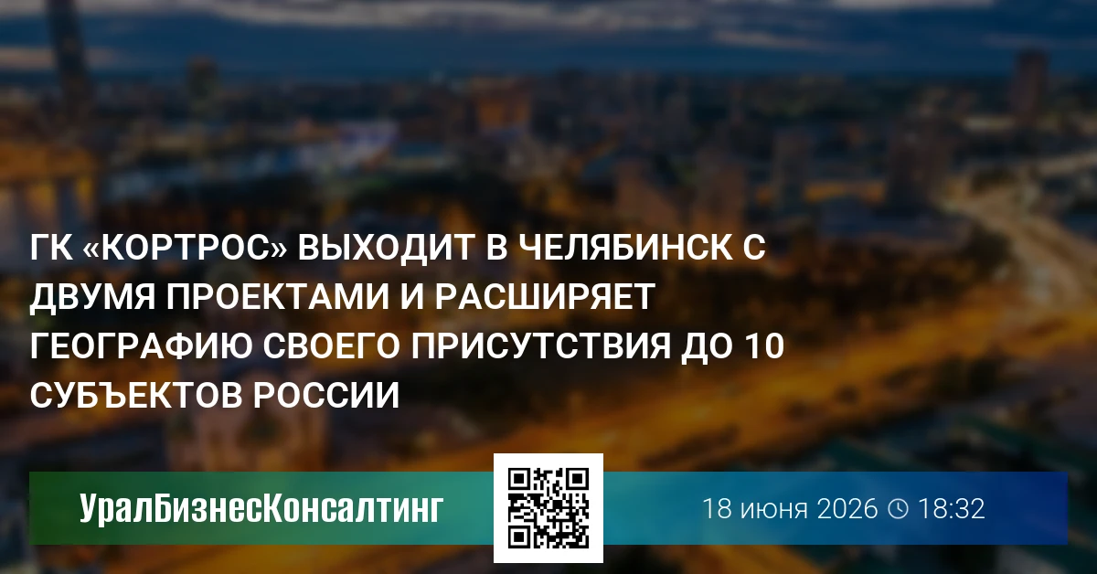 ГК «КОРТРОС» выходит в Челябинск с двумя проектами и расширяет географию своего присутствия до 10 субъектов России