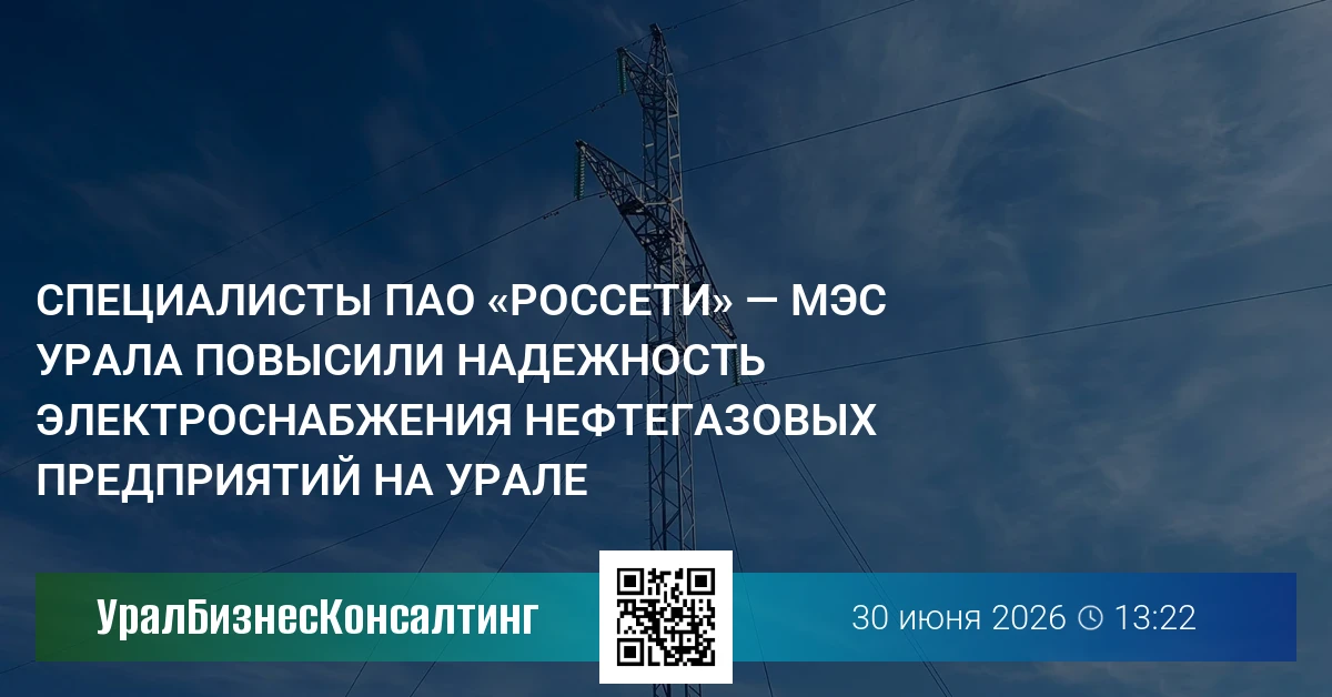 Специалисты ПАО «Россети» — МЭС Урала повысили надежность электроснабжения нефтегазовых предприятий на Урале