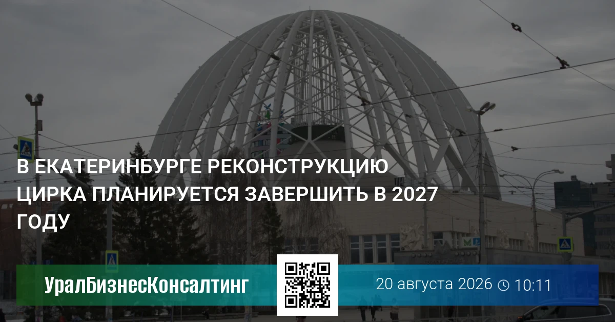 В Екатеринбурге реконструкцию цирка планируется завершить в 2027 году